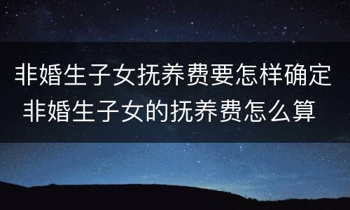 非婚生子女抚养费要怎样确定 非婚生子女的抚养费怎么算