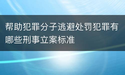帮助犯罪分子逃避处罚犯罪有哪些刑事立案标准