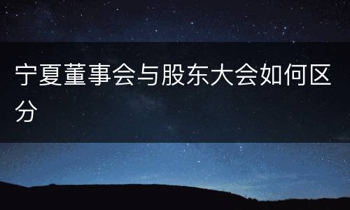 宁夏董事会与股东大会如何区分