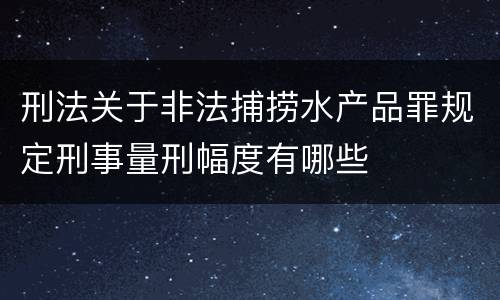 刑法关于非法捕捞水产品罪规定刑事量刑幅度有哪些