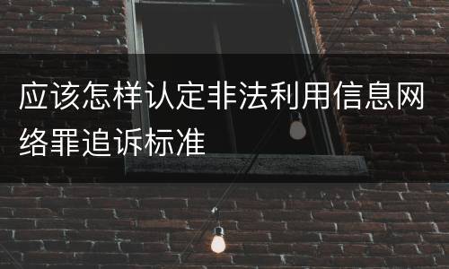 应该怎样认定非法利用信息网络罪追诉标准
