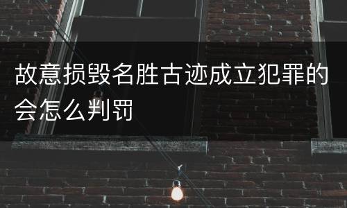 故意损毁名胜古迹成立犯罪的会怎么判罚