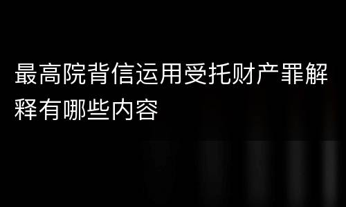 最高院背信运用受托财产罪解释有哪些内容