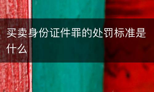 买卖身份证件罪的处罚标准是什么