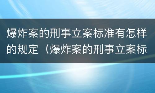 爆炸案的刑事立案标准有怎样的规定（爆炸案的刑事立案标准有怎样的规定和规定）
