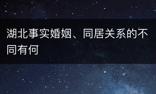 湖北事实婚姻、同居关系的不同有何