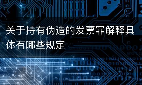 关于持有伪造的发票罪解释具体有哪些规定