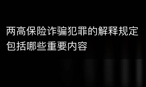 两高保险诈骗犯罪的解释规定包括哪些重要内容