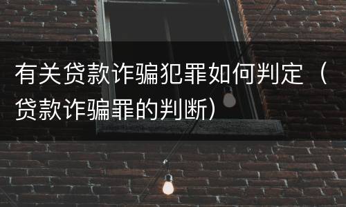 有关贷款诈骗犯罪如何判定（贷款诈骗罪的判断）