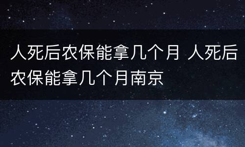 人死后农保能拿几个月 人死后农保能拿几个月南京