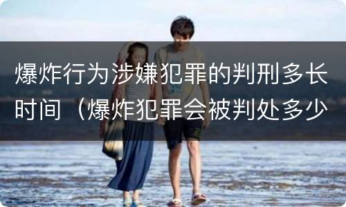 爆炸行为涉嫌犯罪的判刑多长时间（爆炸犯罪会被判处多少年）
