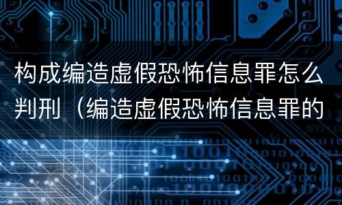 构成编造虚假恐怖信息罪怎么判刑（编造虚假恐怖信息罪的认定和处罚）