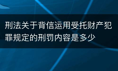 刑法关于背信运用受托财产犯罪规定的刑罚内容是多少