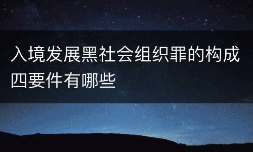 入境发展黑社会组织罪的构成四要件有哪些