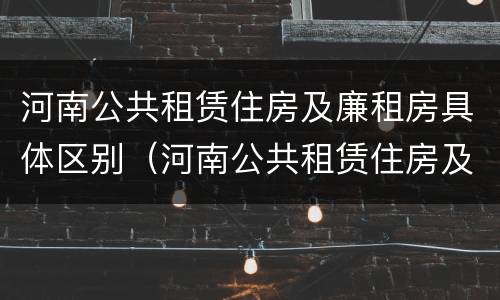 河南公共租赁住房及廉租房具体区别（河南公共租赁住房及廉租房具体区别在哪）