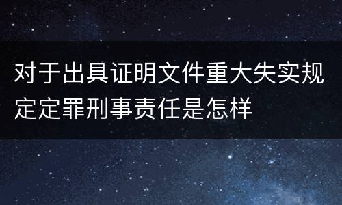 对于出具证明文件重大失实规定定罪刑事责任是怎样