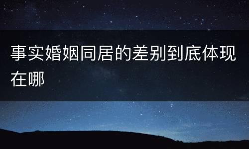 事实婚姻同居的差别到底体现在哪