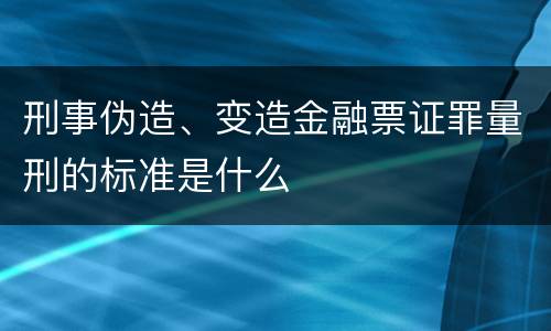 刑事伪造、变造金融票证罪量刑的标准是什么