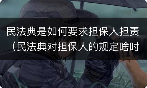 民法典是如何要求担保人担责（民法典对担保人的规定啥吋施行）
