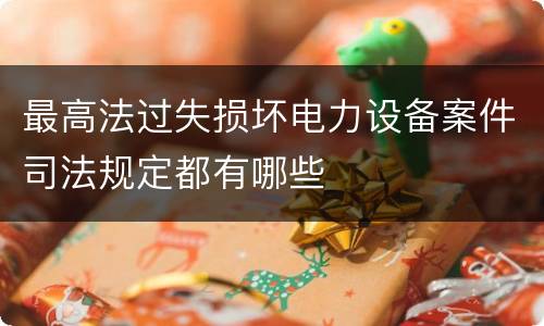 最高法过失损坏电力设备案件司法规定都有哪些