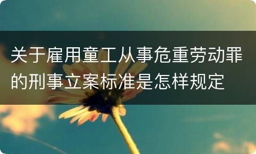关于雇用童工从事危重劳动罪的刑事立案标准是怎样规定
