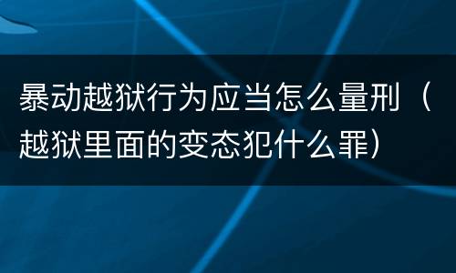 暴动越狱行为应当怎么量刑（越狱里面的变态犯什么罪）