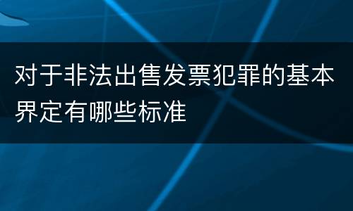 对于非法出售发票犯罪的基本界定有哪些标准