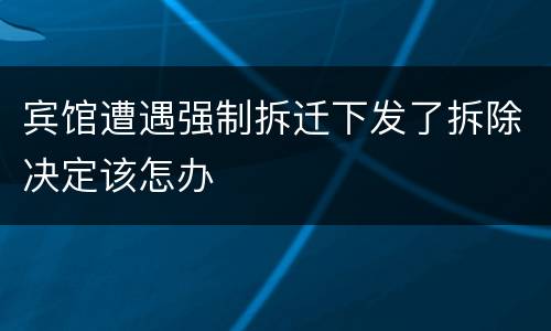 宾馆遭遇强制拆迁下发了拆除决定该怎办