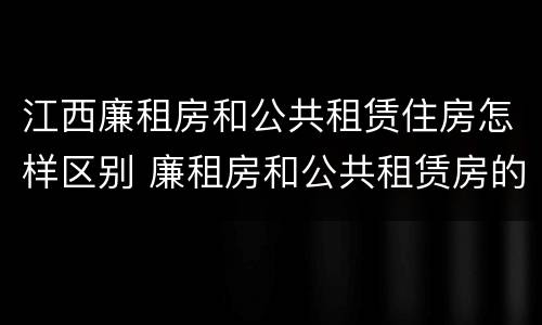 江西廉租房和公共租赁住房怎样区别 廉租房和公共租赁房的区别