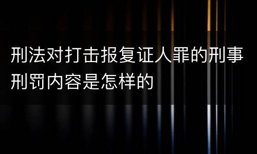 刑法对打击报复证人罪的刑事刑罚内容是怎样的