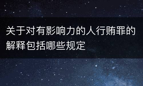 关于对有影响力的人行贿罪的解释包括哪些规定