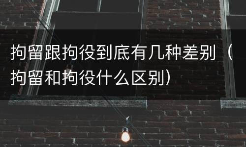 拘留跟拘役到底有几种差别（拘留和拘役什么区别）