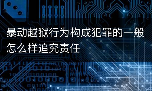 暴动越狱行为构成犯罪的一般怎么样追究责任