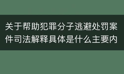 关于帮助犯罪分子逃避处罚案件司法解释具体是什么主要内容