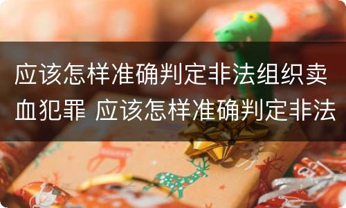 应该怎样准确判定非法组织卖血犯罪 应该怎样准确判定非法组织卖血犯罪案件