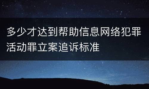 多少才达到帮助信息网络犯罪活动罪立案追诉标准