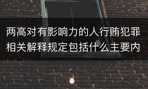 两高对有影响力的人行贿犯罪相关解释规定包括什么主要内容