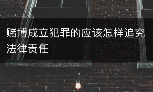 赌博成立犯罪的应该怎样追究法律责任