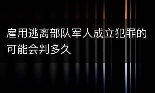 雇用逃离部队军人成立犯罪的可能会判多久