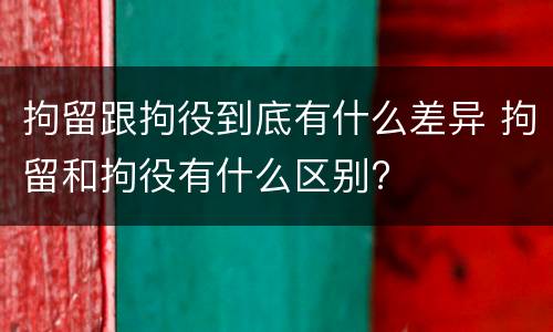 拘留跟拘役到底有什么差异 拘留和拘役有什么区别?