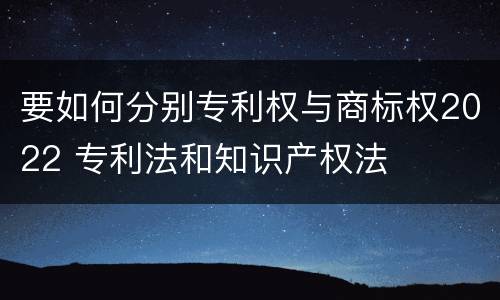 要如何分别专利权与商标权2022 专利法和知识产权法