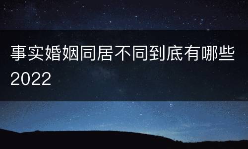 事实婚姻同居不同到底有哪些2022