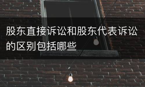 股东直接诉讼和股东代表诉讼的区别包括哪些