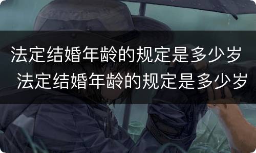 法定结婚年龄的规定是多少岁 法定结婚年龄的规定是多少岁左右