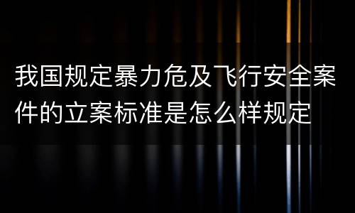 我国规定暴力危及飞行安全案件的立案标准是怎么样规定