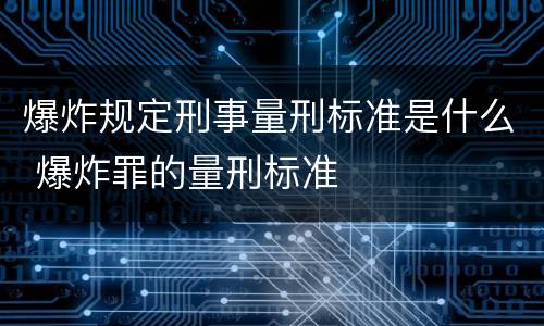 爆炸规定刑事量刑标准是什么 爆炸罪的量刑标准