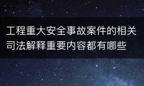 工程重大安全事故案件的相关司法解释重要内容都有哪些