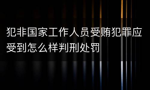 犯非国家工作人员受贿犯罪应受到怎么样判刑处罚