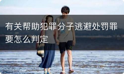 有关帮助犯罪分子逃避处罚罪要怎么判定