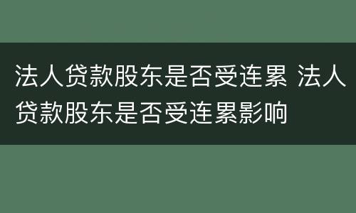 法人贷款股东是否受连累 法人贷款股东是否受连累影响